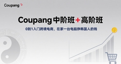 Coupang中阶班+高阶班，0到1入门跨境电商，在家一台电脑挣韩国人的钱-驿想项目网