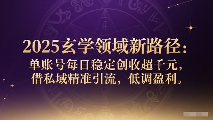 2025玄学领域新路径：单账号每日稳定创收1k+，借私域精准引流，低调盈利-驿想项目网