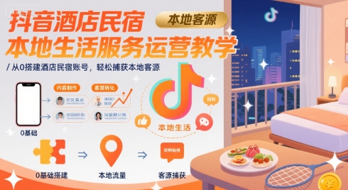抖音酒店民宿本地生活服务运营教学，从0搭建酒店民宿账号，轻松捕获本地客源-驿想项目网