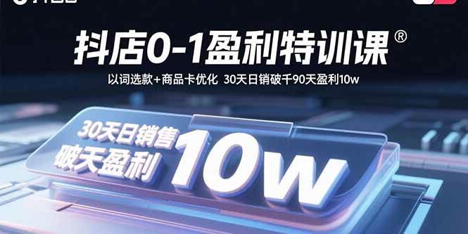 （15956期）抖店0-1盈利特训课：以词选款+商品卡优化 30天日销破千90天盈利10w-驿想项目网