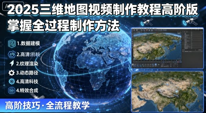 2025三维地图视频制作教程高阶版，掌握全过程制作方法-驿想项目网