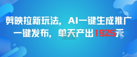 剪映拉新玩法，AI一键生成推广，一键发布，单天最高产出1925-驿想项目网