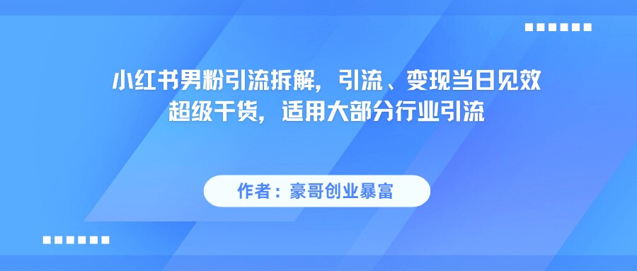 小红书男粉引流，超级干货，引流变现当日见效-驿想项目网