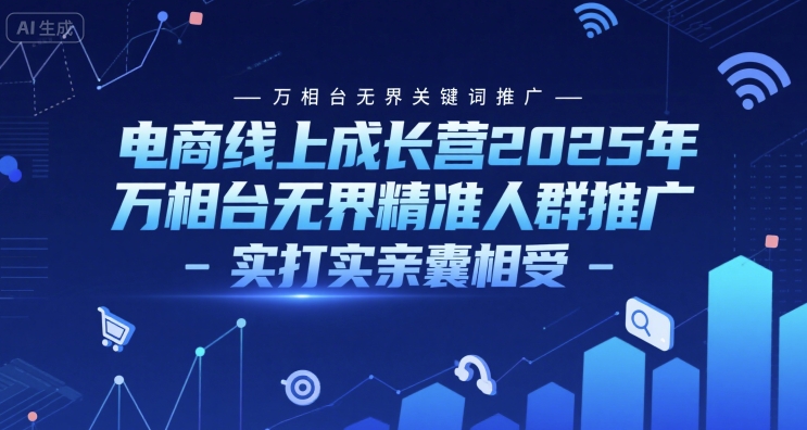 电商线上成长营2025年，万相台无界关键词推广-万相台无界精准人群推广-实打实亲囊相受-驿想项目网