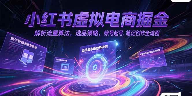 （15236期）小红书虚拟电商掘金，解析流量算法，选品策略，账号起号，笔记创作全流程-驿想项目网