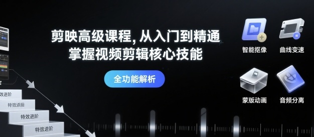 剪映高级课程，从入门到精通，掌握视频剪辑核心技能-驿想项目网