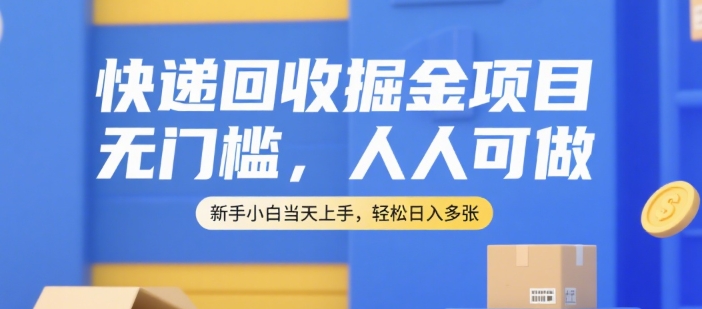 快递回收掘金项目，无门槛，人人可做，新手小白当天上手，轻松日入多张【揭秘】-驿想项目网