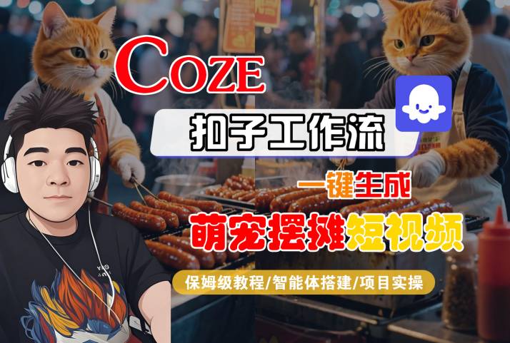 COZE扣子工作流一键生成萌宠摆摊短视频，保姆级教程-智能体搭建-项目实操-驿想项目网