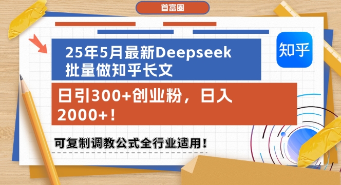 25年5月最新Deepseek批量做知乎长文，日引300+创业粉，日入1k+，可复制调教公式全行业适用-驿想项目网
