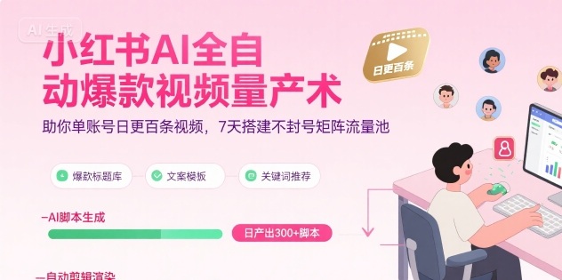 小红书AI全自动爆款视频量产术，助你单账号日更百条视频，7天搭建不封号矩阵流量池-驿想项目网