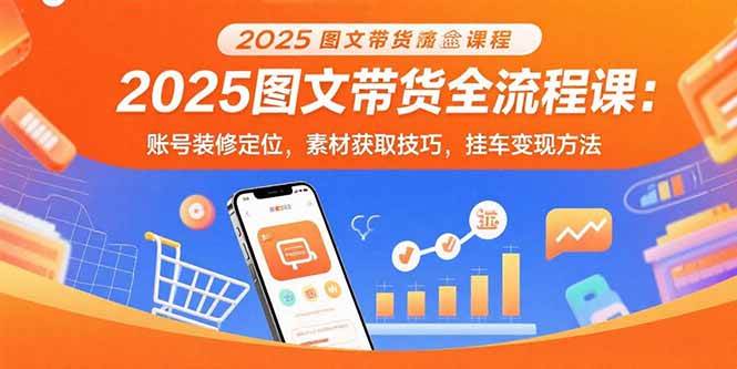 （15716期）2025图文带货全流程课：账号装修定位，素材获取技巧，挂车变现方法-驿想项目网