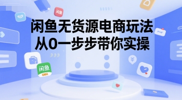 闲鱼无货源电商玩法，从0一步步带你实操-驿想项目网