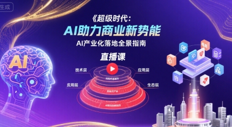 超级时代：AI助力商业新势能直播课，AI产业化落地全景指南-驿想项目网