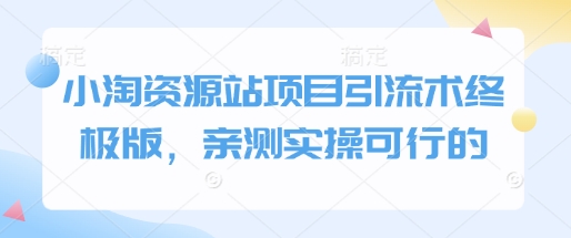 小淘资源站项目引流术终极版，亲测实操可行的-驿想项目网