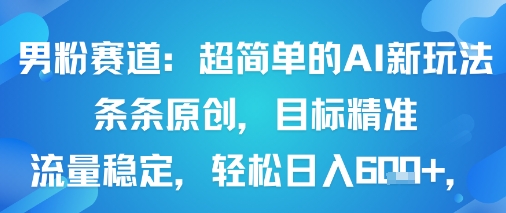 男粉赛道：超简单的AI新玩法条条原创，目标精准，流量稳定轻松日入6张+-驿想项目网