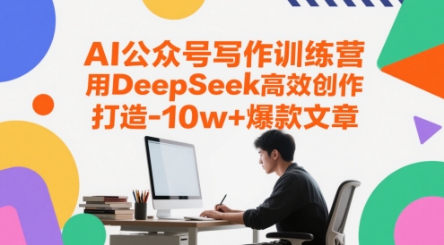AI公众号写作训练营，用DeepSeek高效创作，打造10w+爆款文章-驿想项目网