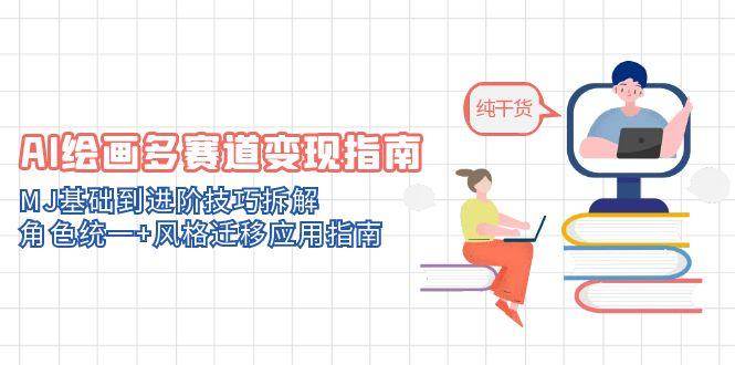 （14797期）AI绘画多赛道变现指南：MJ基础到进阶技巧拆解，角色统一+风格迁移应用指南-驿想项目网