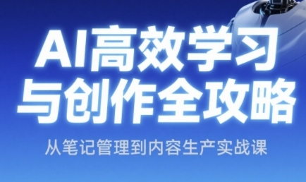 AI高效学习与创作全攻略，从笔记管理到内容生产实战课-驿想项目网