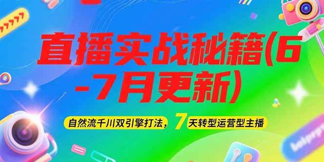 （15189期）2025直播实战秘籍(6-7月更新)：自然流千川双引擎打法，7天转型运营型主播-驿想项目网