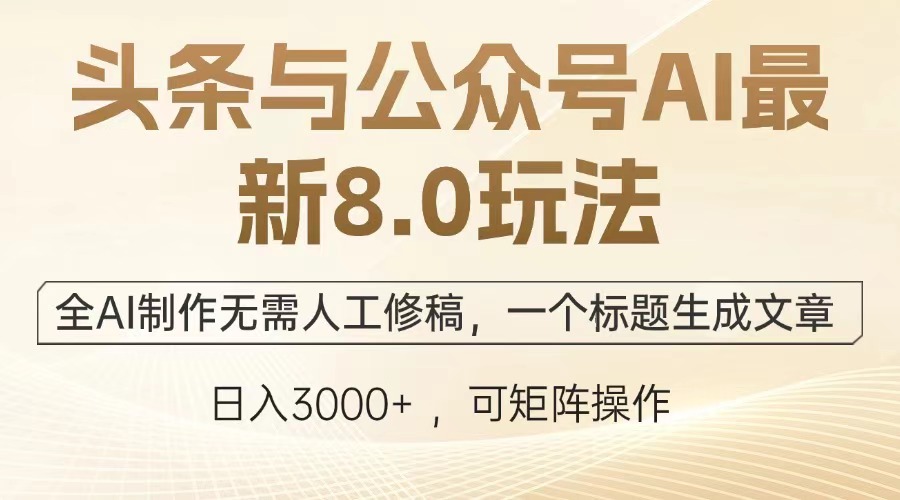 （13748期）头条与公众号AI最新8.0玩法，全AI制作无需人工修稿，一个标题生成文章…-驿想项目网
