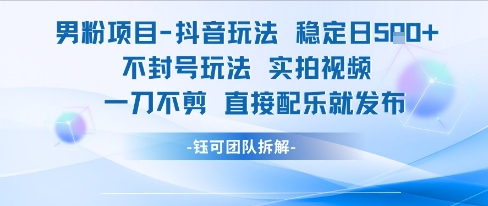 男粉项目抖音玩法稳定日收5张实拍视频一刀不剪直接配乐就发布不封号玩法-驿想项目网