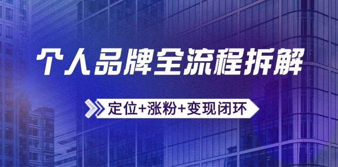 （14799期）个人品牌全流程拆解：定位+涨粉+变现闭环，微信生态运营与资源整合-驿想项目网