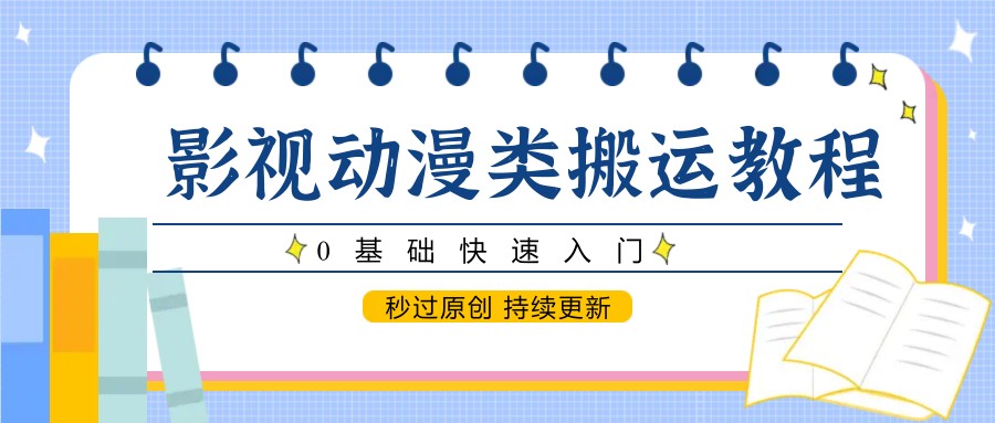 影视动漫类搬运教程，0基础快速入门，秒过原创 持续更新-驿想项目网