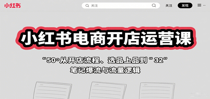 小红书电商开店运营课：从开店流程、选品上品到笔记爆流与流量逻辑-驿想项目网