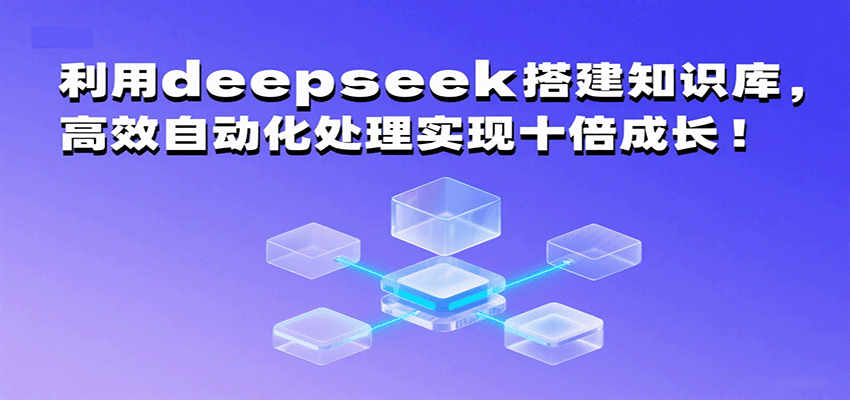 利用deepseek搭建知识库，高效自动化处理实现十倍成长！-驿想项目网
