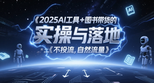 2025AI工具+图书带货的实操与落地，图文起号带货全攻略，不投流，自然流量-驿想项目网