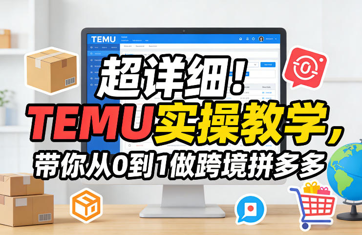 超详细！TEMU实操教学，带你从0到1做跨境拼多多-驿想项目网