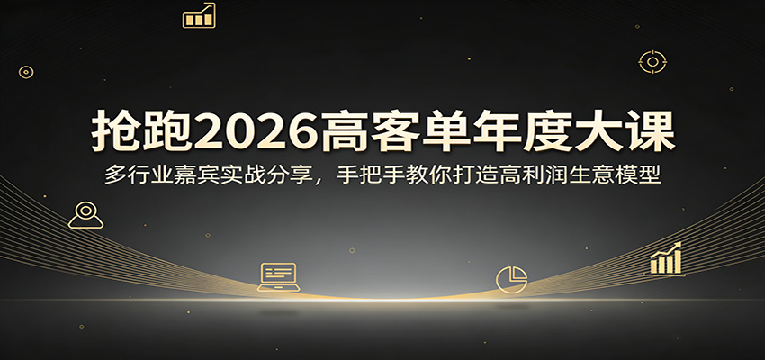 抢跑2026高客单年度大课：多行业嘉宾实战分享，手把手教你打造高利润生意模型-驿想项目网