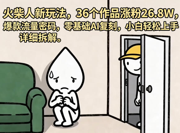 火柴人新玩法，36个作品涨粉26.8W，爆款流量密码，零基础AI复刻，小白轻松上手，详细拆解-驿想项目网