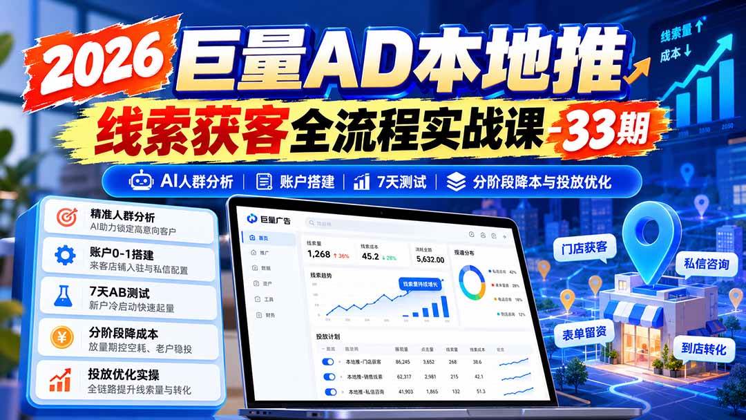 （21003期）2026巨量AD本地推线索获客全流程实战课-33期：AI人群分析、账户搭建、7天测试、分阶段降本与投放优化-驿想项目网
