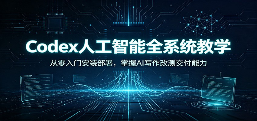Codex人工智能全系统教学:从零入门安装部署,掌握AI写作改测交付能力 Codex人工智能全系统教学:从零入门安装部署,掌握AI写作改测交付能力