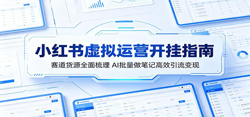 小红书虚拟运营开挂指南：赛道货源全面梳理，AI批量做笔记高效引流变现-驿想项目网