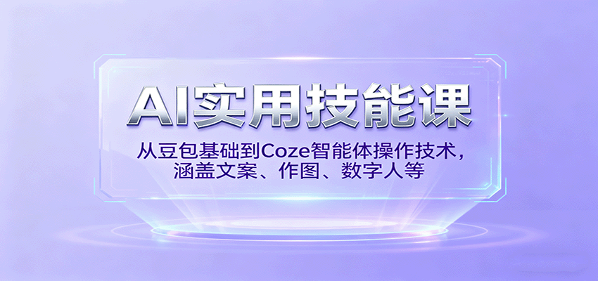 AI实用技能课，从豆包基础到Coze智能体操作技术，涵盖文案、作图、数字人等-驿想项目网