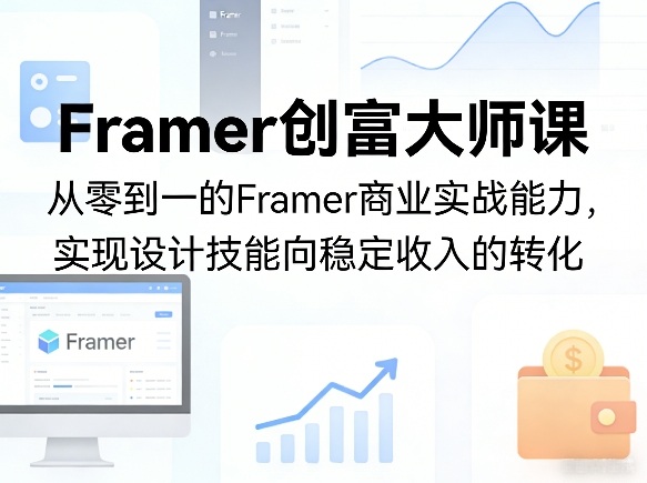 Framer创富大师课，从零到一的Framer商业实战能力，实现设计技能向稳定收入的转化-驿想项目网