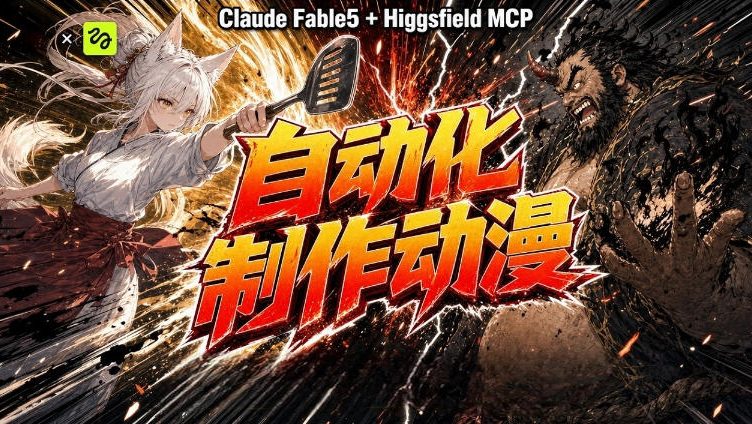 AI自动化动漫制作!Claude Fable 5接入Higgsfield MCP,直接生成完整创意内容-驿想项目网