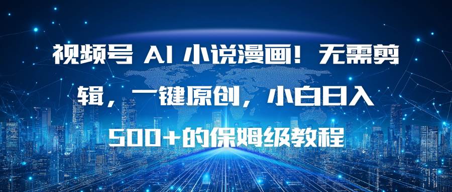 (16595期)视频号 AI 小说漫画!无需剪辑,一键原创,小白日入500+的保姆级教程-驿想项目网