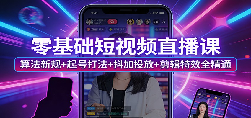 零基础短视频直播课：算法新规+起号打法+抖加投放+剪辑特效全精通-驿想项目网
