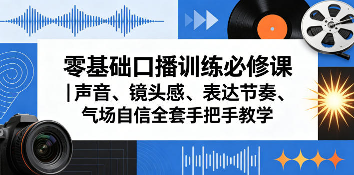 零基础口播训练必修课｜声音、镜头感、表达节奏、气场自信全套手把手教学-驿想项目网