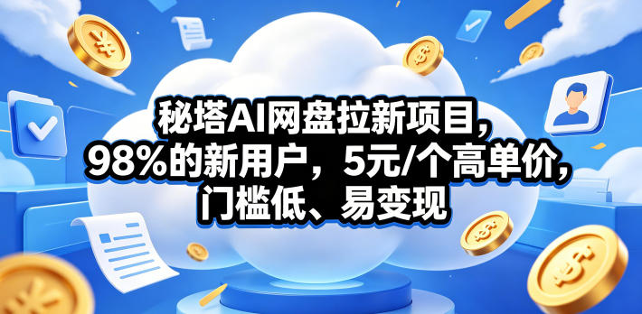 秘塔AI网盘拉新项目，98％的新用户，5元/个高单价，门槛低、易变现-驿想项目网