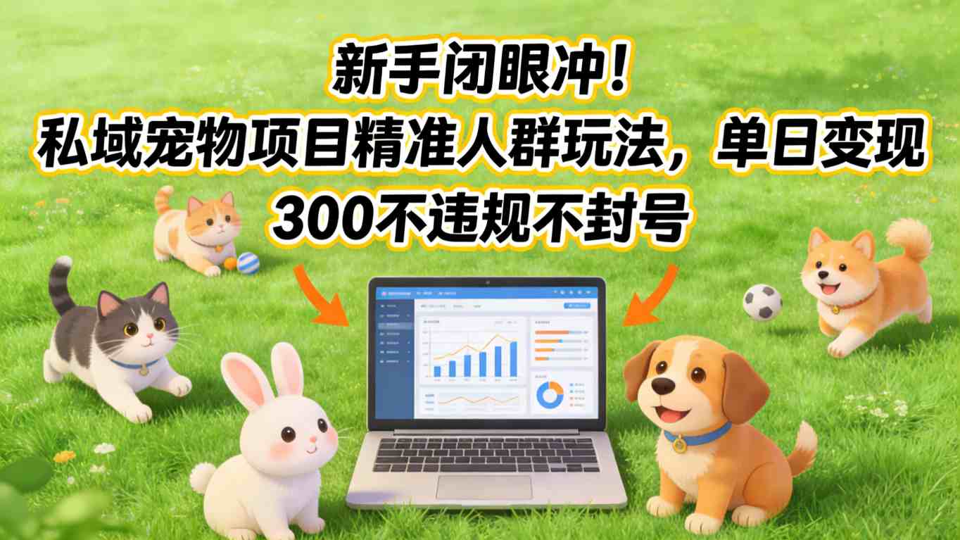 新手闭眼冲！私域宠物项目精准人群玩法，单日变现3张不违规不封号-驿想项目网