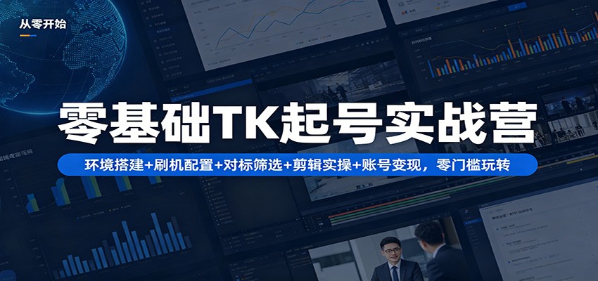 零基础TK起号实战营：环境搭建+ 刷机配置+对标筛选+剪辑实操+账号变现，零门槛玩转-驿想项目网