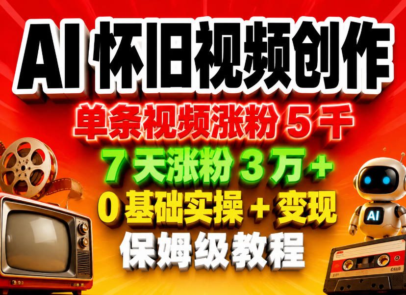 AI怀旧视频创作，单条视频涨粉5千，7天涨粉3W+，0基础实操+变现保姆级教程-驿想项目网