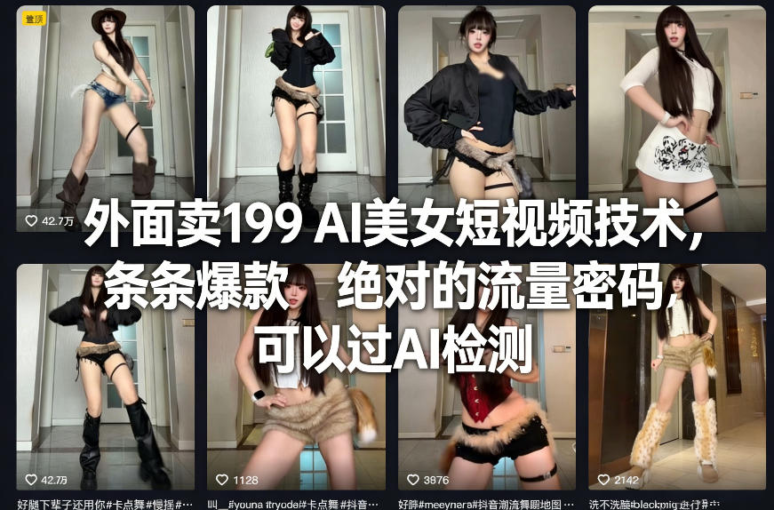 外面卖199 AI美女短视频技术，条条爆款，绝对的流量密码，可以过AI检测-驿想项目网