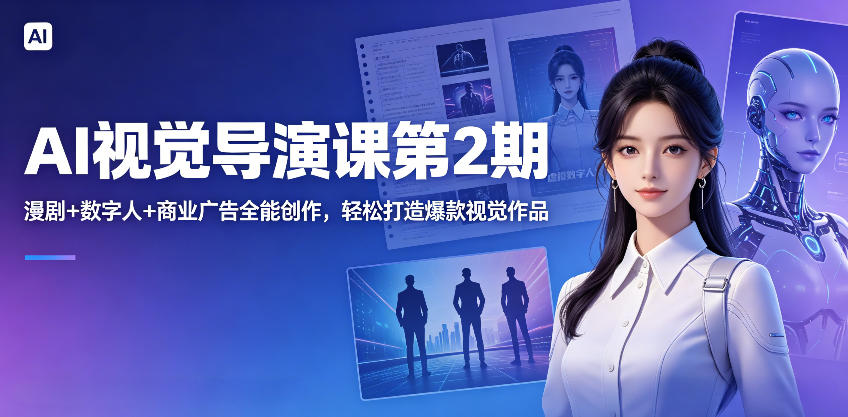 AI视觉导演课第2期，漫剧+数字人+商业广告全能创作，轻松打造爆款视觉作品-驿想项目网