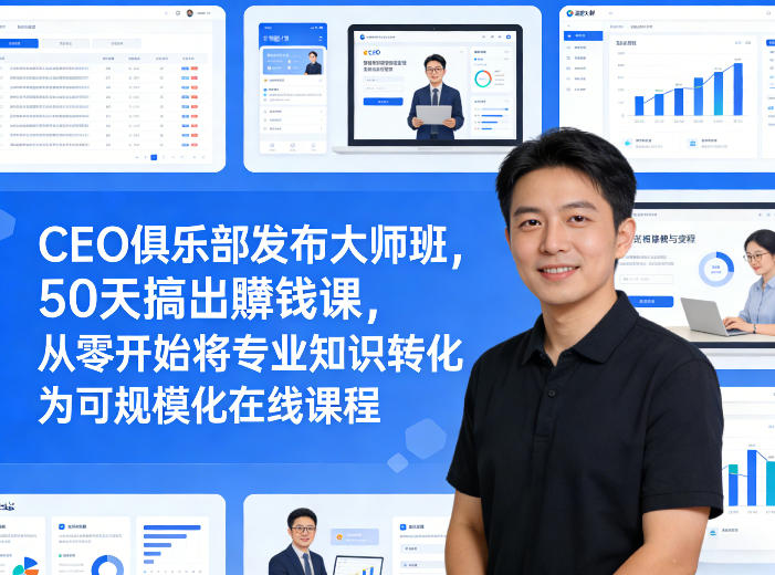 CEO俱乐部发布大师班，50天搞出賺钱课，从零开始将专业知识转化为可规模化在线课程-驿想项目网