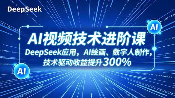 (16712期)AI视频技术进阶课,DeepSeek应用、AI绘画、数字人制作,技术驱动收益提升300%-驿想项目网